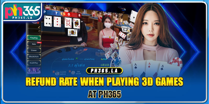 Refund rate when playing 3D games at PH365